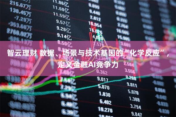 智云理财 数据、场景与技术基因的“化学反应”，定义金融AI竞争力