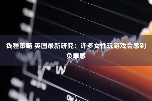 钱程策略 英国最新研究：许多女性玩游戏会感到负罪感