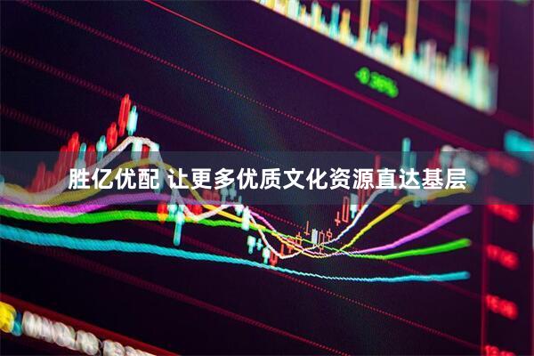 胜亿优配 让更多优质文化资源直达基层