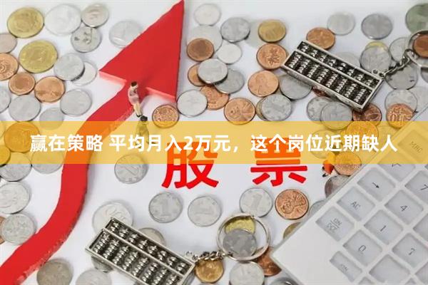 赢在策略 平均月入2万元，这个岗位近期缺人